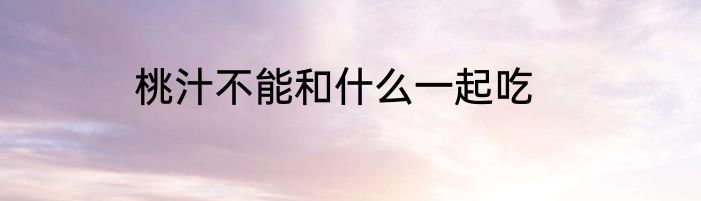 桃汁不能和什么一起吃
