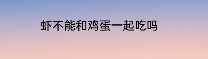虾不能和鸡蛋一起吃吗