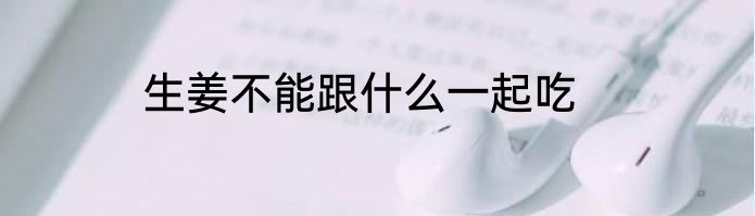 生姜不能跟什么一起吃