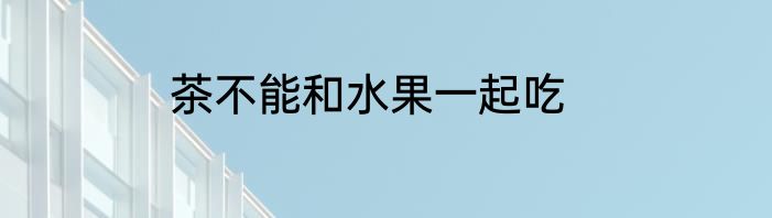 茶不能和水果一起吃