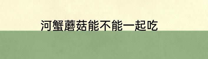 河蟹蘑菇能不能一起吃