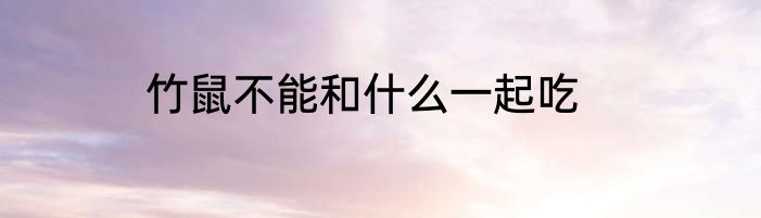 竹鼠不能和什么一起吃