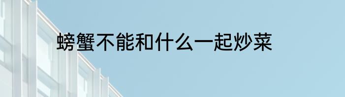 螃蟹不能和什么一起炒菜