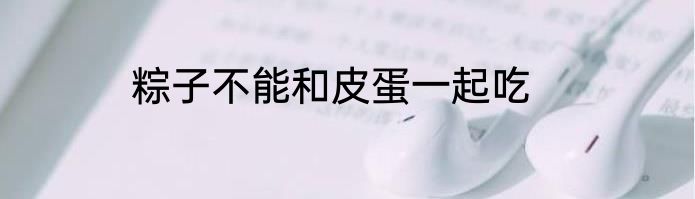 粽子不能和皮蛋一起吃