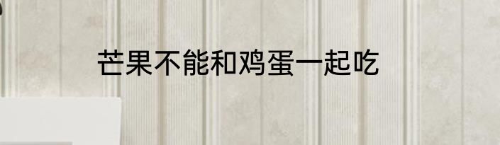 芒果不能和鸡蛋一起吃