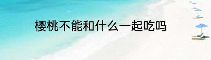 樱桃不能和什么一起吃吗