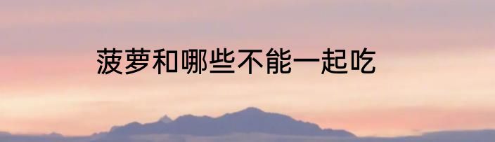 菠萝和哪些不能一起吃