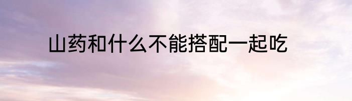 山药和什么不能搭配一起吃