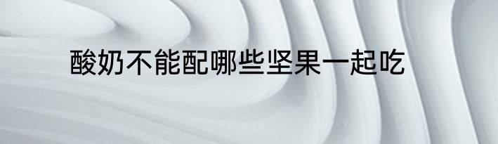 酸奶不能配哪些坚果一起吃