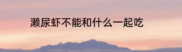 濑尿虾不能和什么一起吃