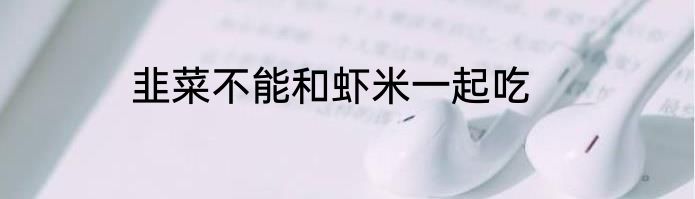 韭菜不能和虾米一起吃