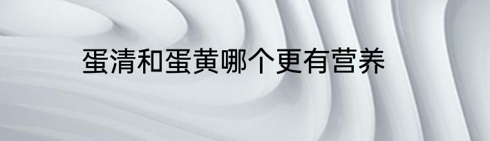 蛋清和蛋黄哪个更有营养