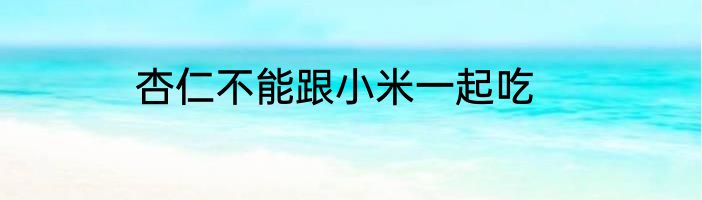 杏仁不能跟小米一起吃