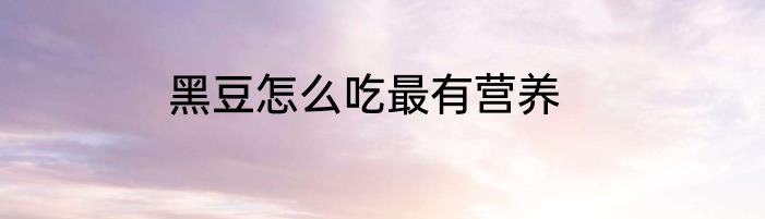 黑豆怎么吃最有营养