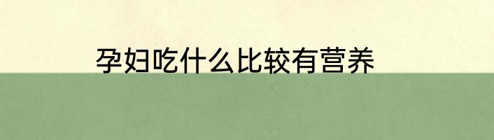 孕妇吃什么比较有营养