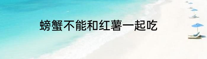 螃蟹不能和红薯一起吃
