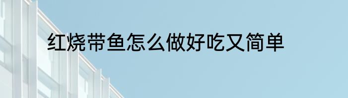红烧带鱼怎么做好吃又简单