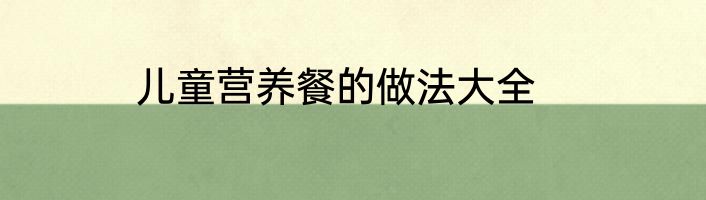 儿童营养餐的做法大全