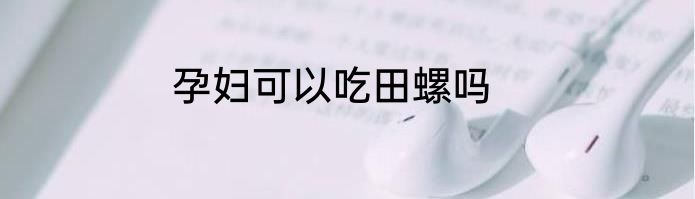 孕妇可以吃田螺吗