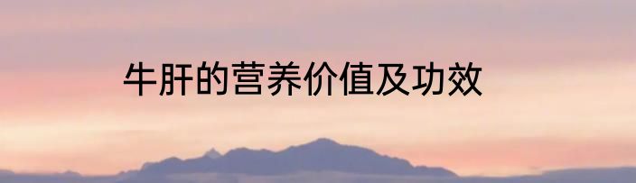 牛肝的营养价值及功效