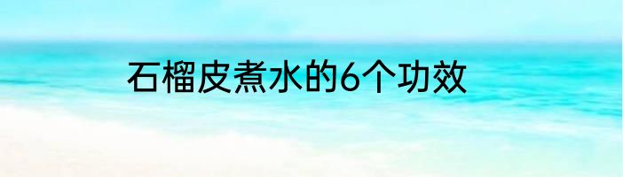 石榴皮煮水的6个功效