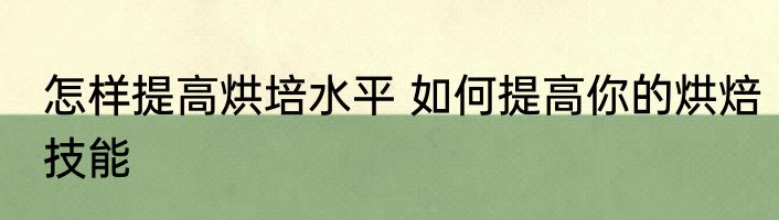 怎样提高烘培水平 如何提高你的烘焙技能