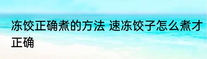 冻饺正确煮的方法 速冻饺子怎么煮才正确