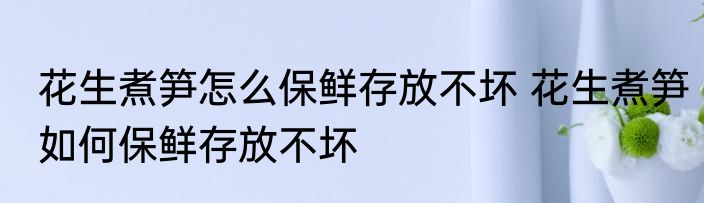 花生煮笋怎么保鲜存放不坏 花生煮笋如何保鲜存放不坏