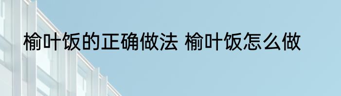 榆叶饭的正确做法 榆叶饭怎么做