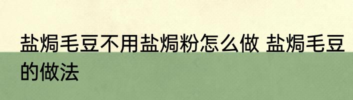 盐焗毛豆不用盐焗粉怎么做 盐焗毛豆的做法