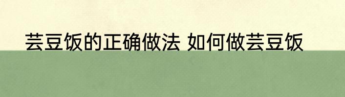 芸豆饭的正确做法 如何做芸豆饭