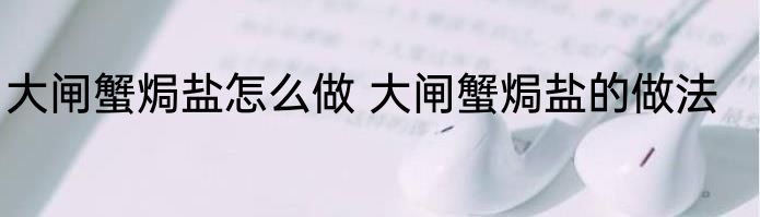 大闸蟹焗盐怎么做 大闸蟹焗盐的做法