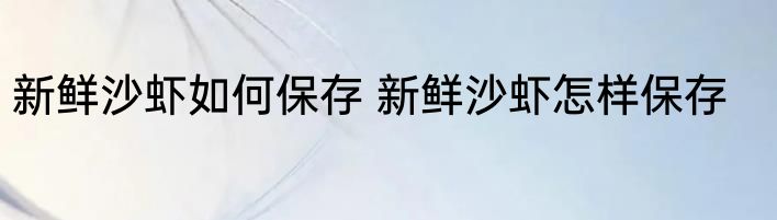 新鲜沙虾如何保存 新鲜沙虾怎样保存
