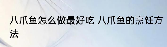 八爪鱼怎么做最好吃 八爪鱼的烹饪方法