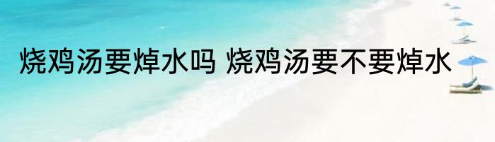 烧鸡汤要焯水吗 烧鸡汤要不要焯水