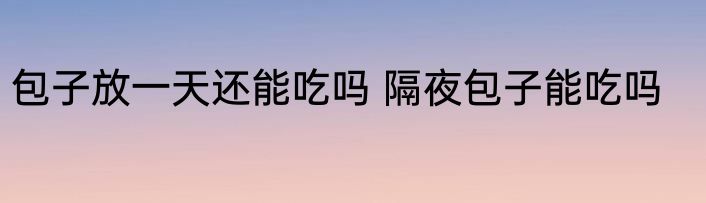 包子放一天还能吃吗 隔夜包子能吃吗