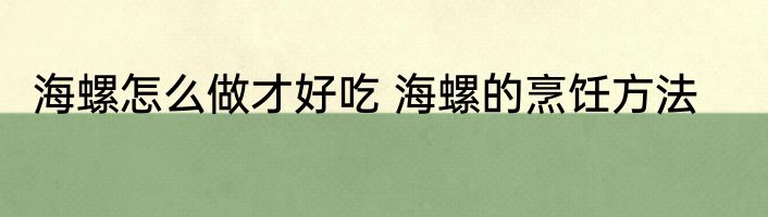 海螺怎么做才好吃 海螺的烹饪方法