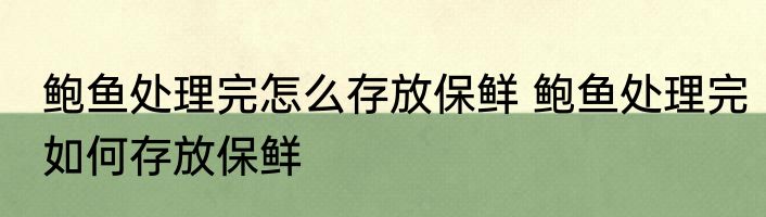 鲍鱼处理完怎么存放保鲜 鲍鱼处理完如何存放保鲜