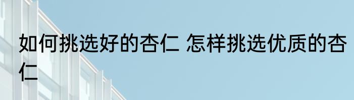 如何挑选好的杏仁 怎样挑选优质的杏仁
