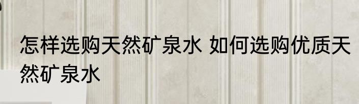 怎样选购天然矿泉水 如何选购优质天然矿泉水