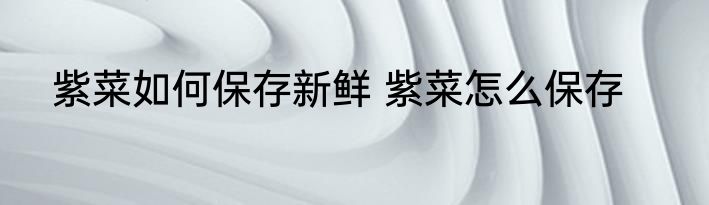 紫菜如何保存新鲜 紫菜怎么保存