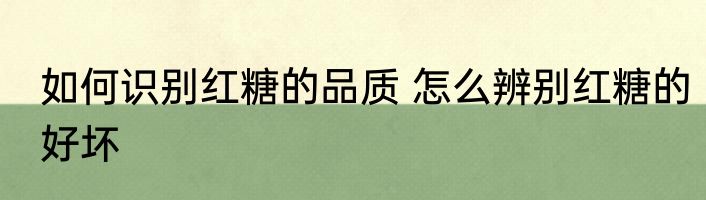 如何识别红糖的品质 怎么辨别红糖的好坏