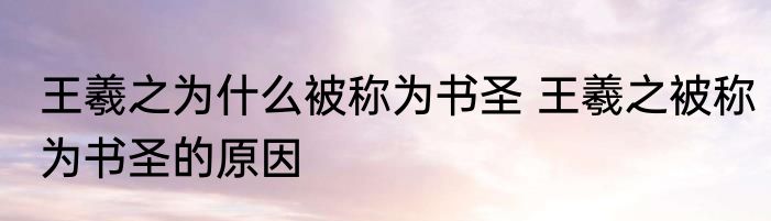 王羲之为什么被称为书圣 王羲之被称为书圣的原因
