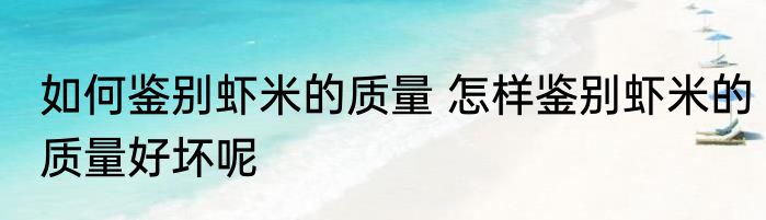 如何鉴别虾米的质量 怎样鉴别虾米的质量好坏呢