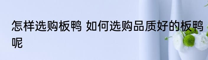 怎样选购板鸭 如何选购品质好的板鸭呢