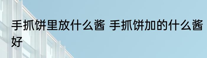 手抓饼里放什么酱 手抓饼加的什么酱好