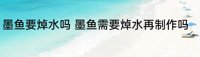 墨鱼要焯水吗 墨鱼需要焯水再制作吗