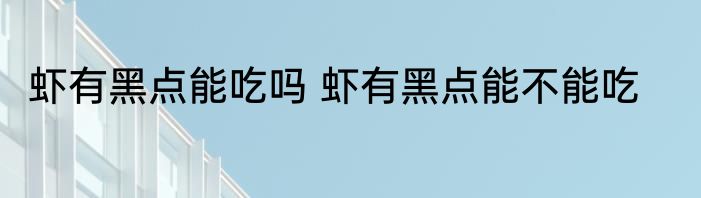 虾有黑点能吃吗 虾有黑点能不能吃