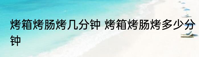 烤箱烤肠烤几分钟 烤箱烤肠烤多少分钟