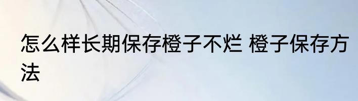 怎么样长期保存橙子不烂 橙子保存方法